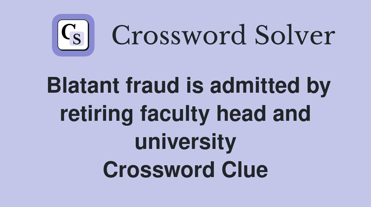 Blatant fraud is admitted by retiring faculty head and university Crossword Clue
