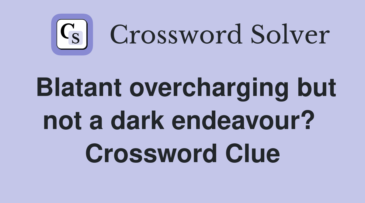 Blatant overcharging but not a dark endeavour?  Crossword Clue