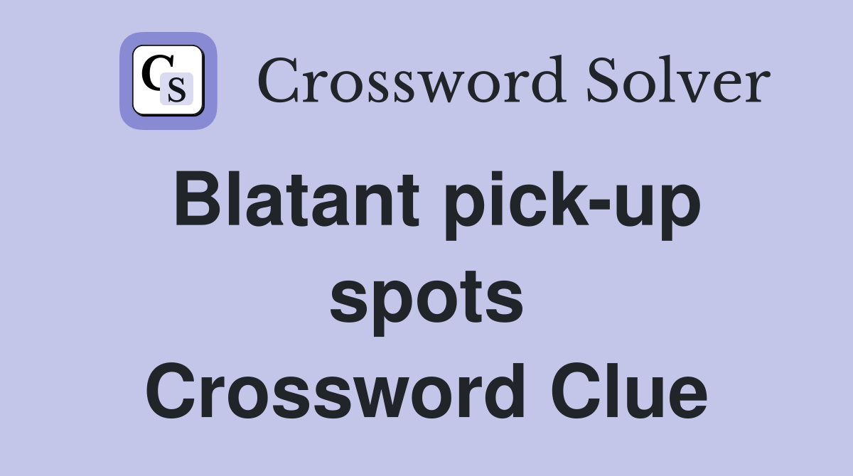 Blatant pick-up spots Crossword Clue