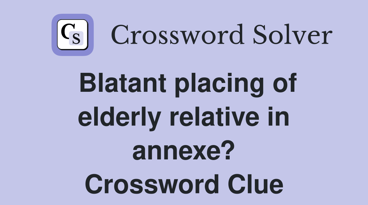 Blatant placing of elderly relative in annexe? Crossword Clue