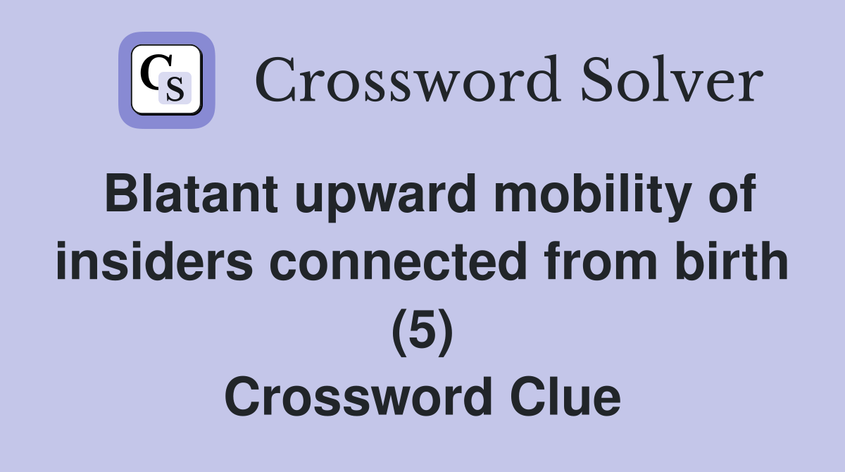 Blatant upward mobility of insiders connected from birth (5) Crossword Clue