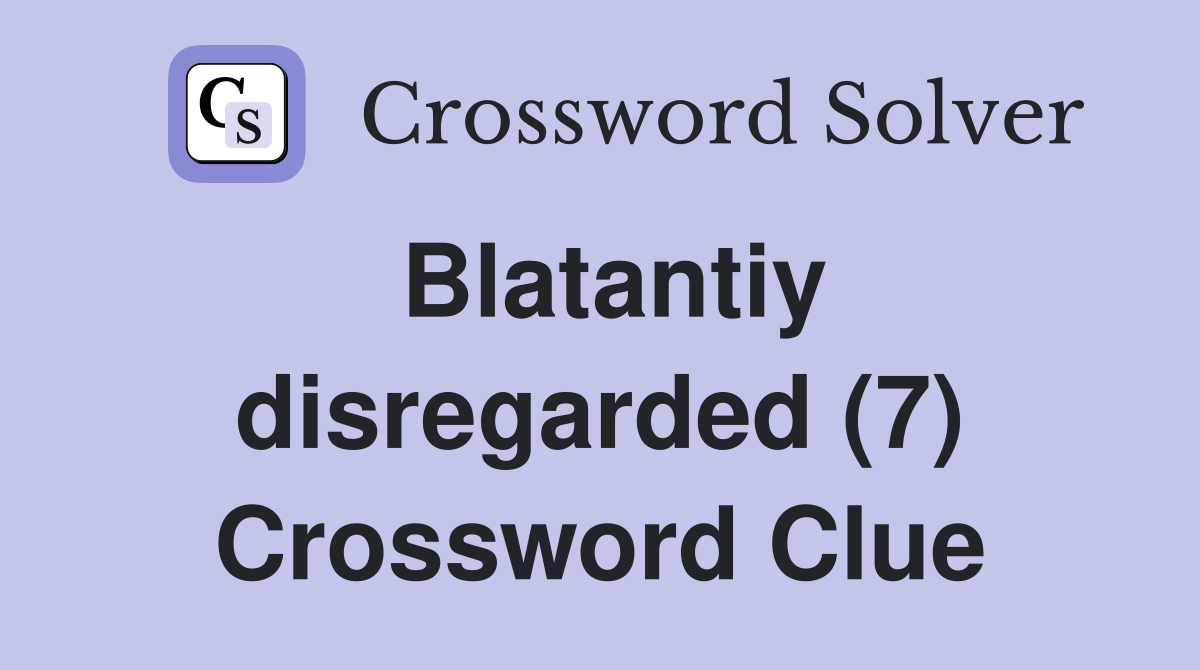 Blatantiy disregarded (7) Crossword Clue