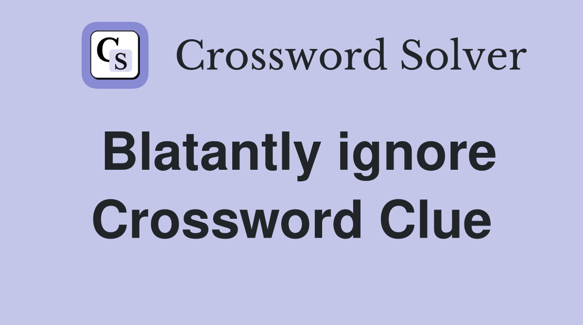 Blatantly ignore Crossword Clue