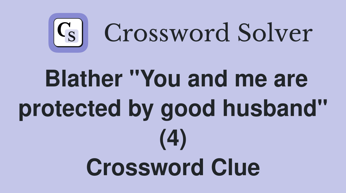 Blather "You and me are protected by good husband" (4) Crossword Clue