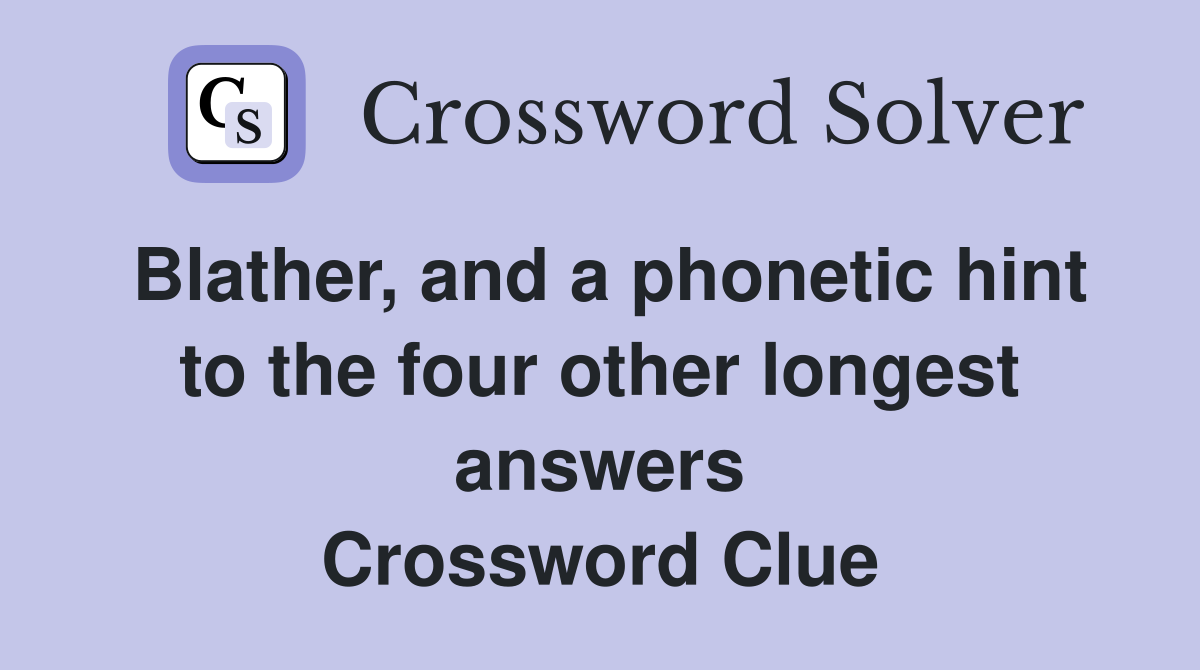 Blather, and a phonetic hint to the four other longest answers Crossword Clue