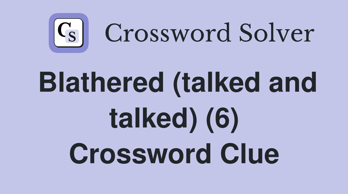 Blathered (talked and talked) (6) Crossword Clue