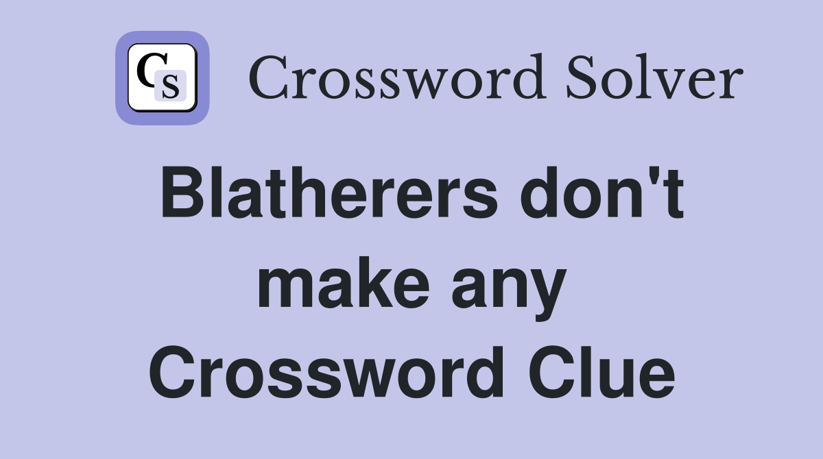 Blatherers don't make any Crossword Clue