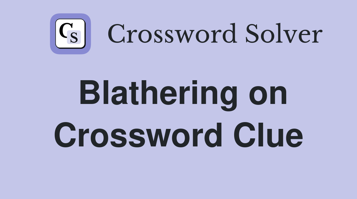 Blathering on Crossword Clue