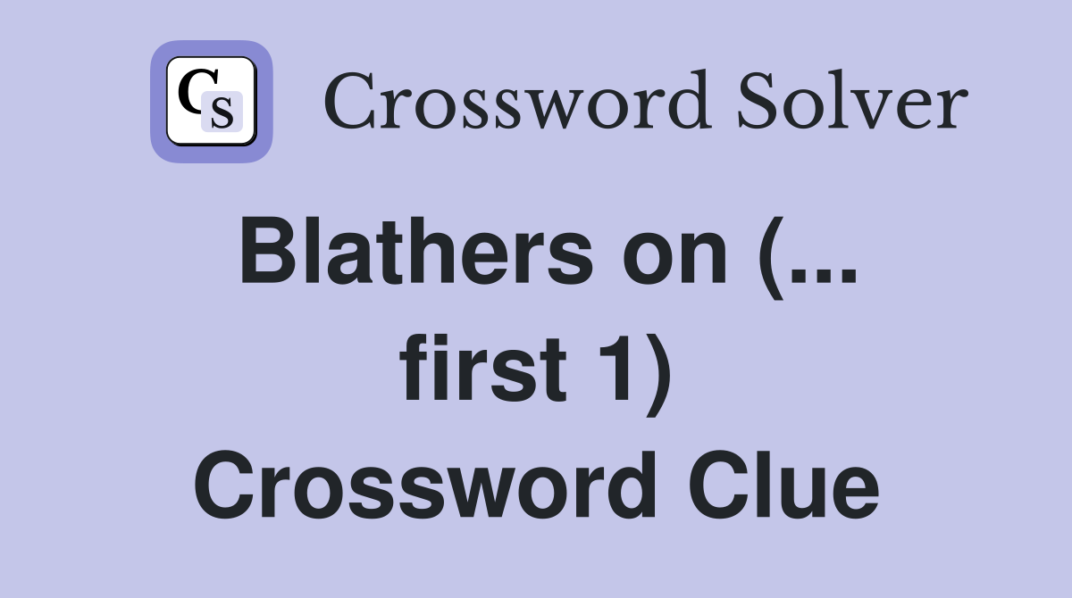Blathers on (... first 1) Crossword Clue