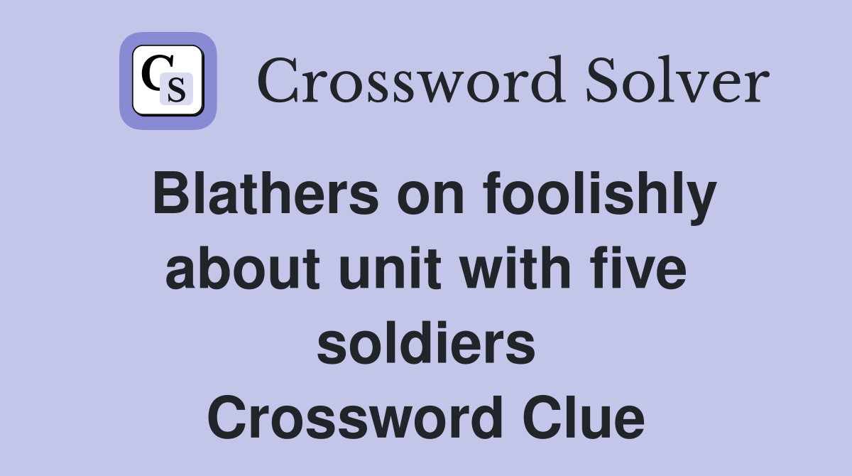 Blathers on foolishly about unit with five soldiers Crossword Clue
