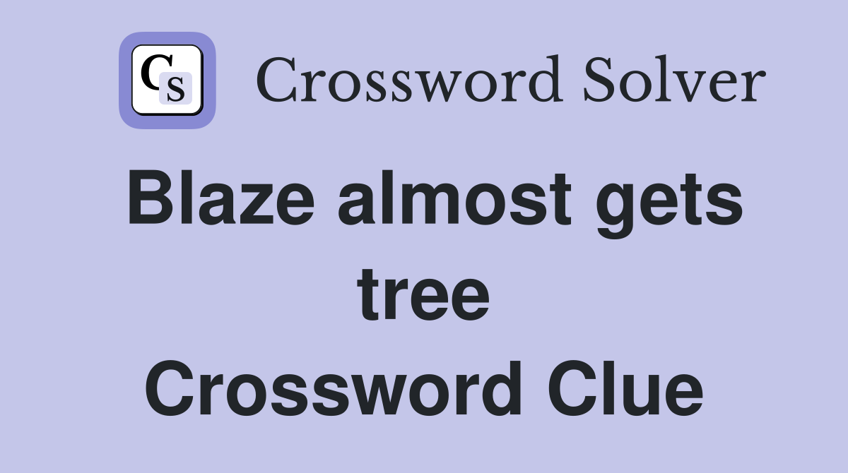 Blaze almost gets tree Crossword Clue