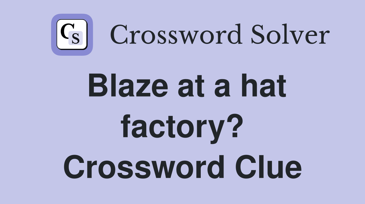 Blaze at a hat factory? Crossword Clue