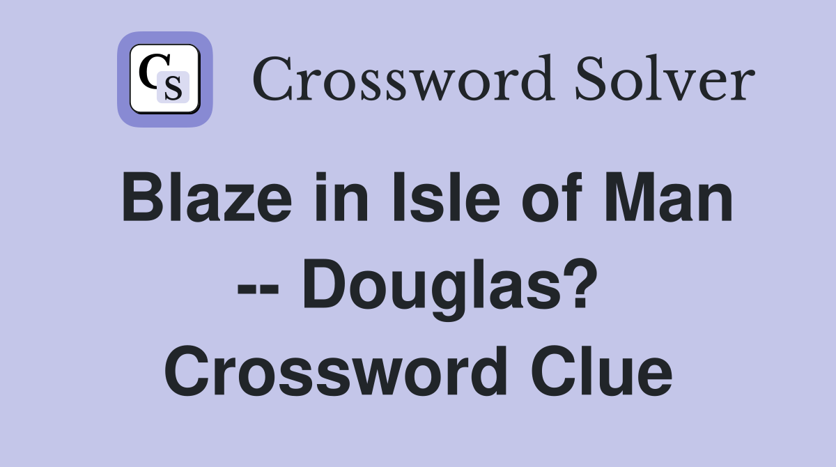 Blaze in Isle of Man -- Douglas? Crossword Clue