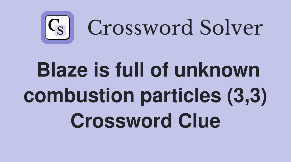 Blaze is full of unknown combustion particles (3,3) Crossword Clue