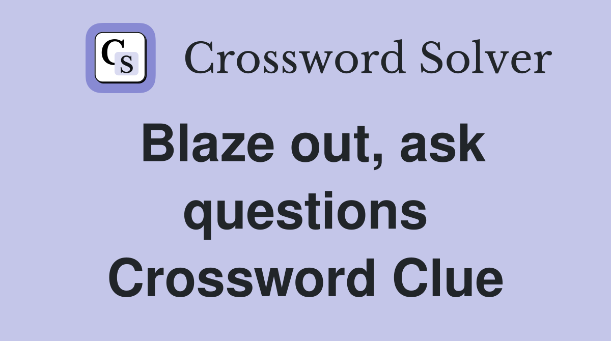 Blaze out, ask questions Crossword Clue