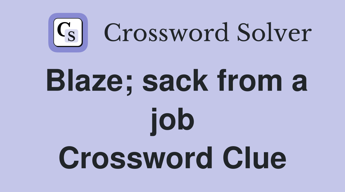 Blaze; sack from a job Crossword Clue