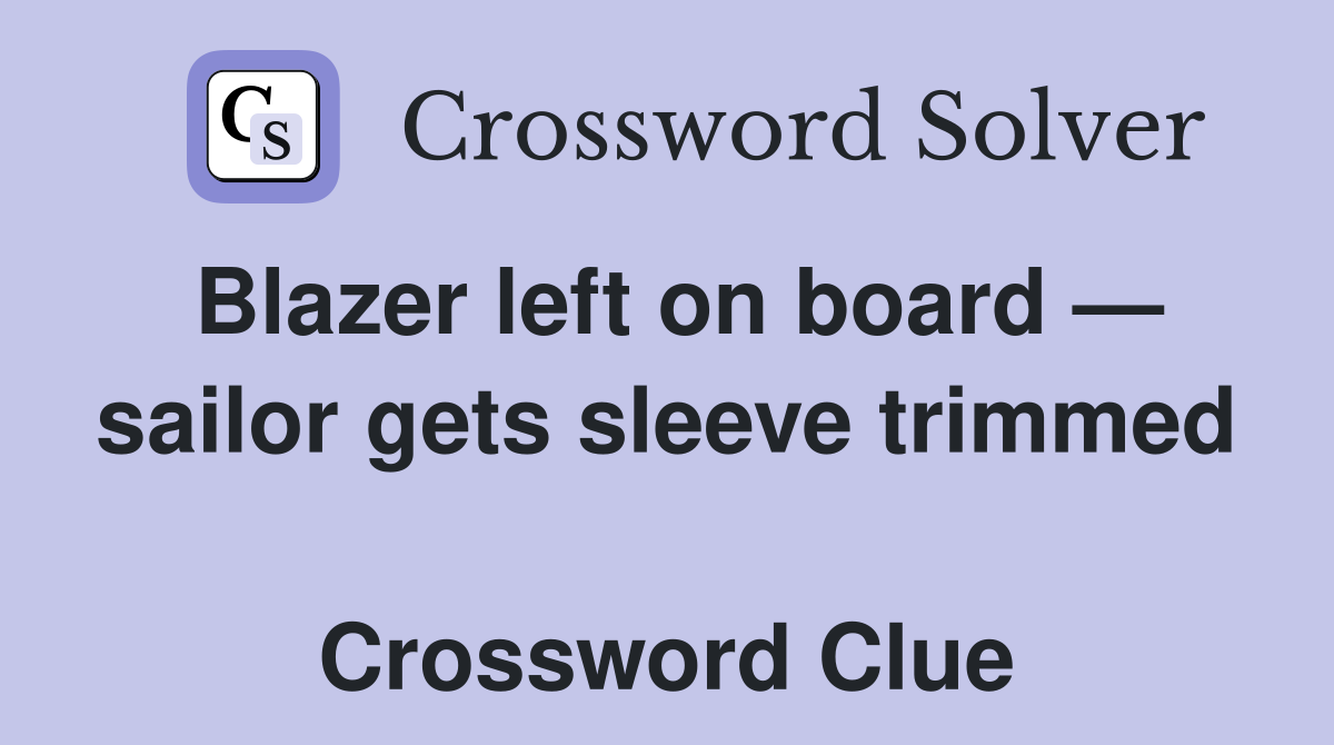 Blazer left on board — sailor gets sleeve trimmed  Crossword Clue