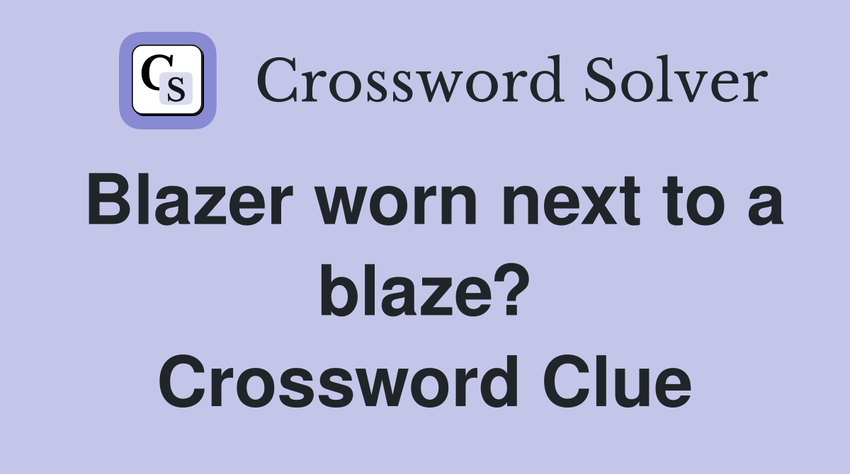 Blazer worn next to a blaze? Crossword Clue
