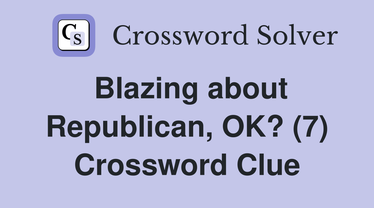 Blazing about Republican, OK? (7) Crossword Clue