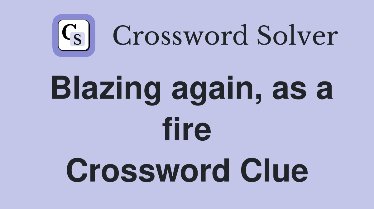 Blazing again, as a fire Crossword Clue