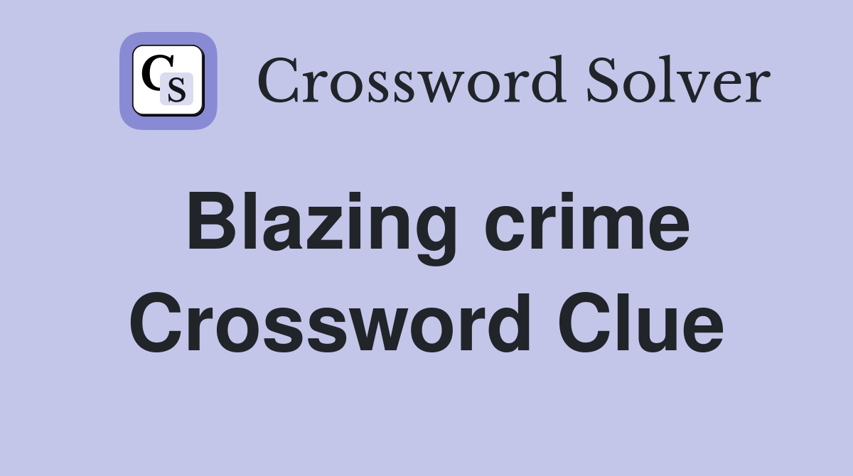 Blazing crime Crossword Clue