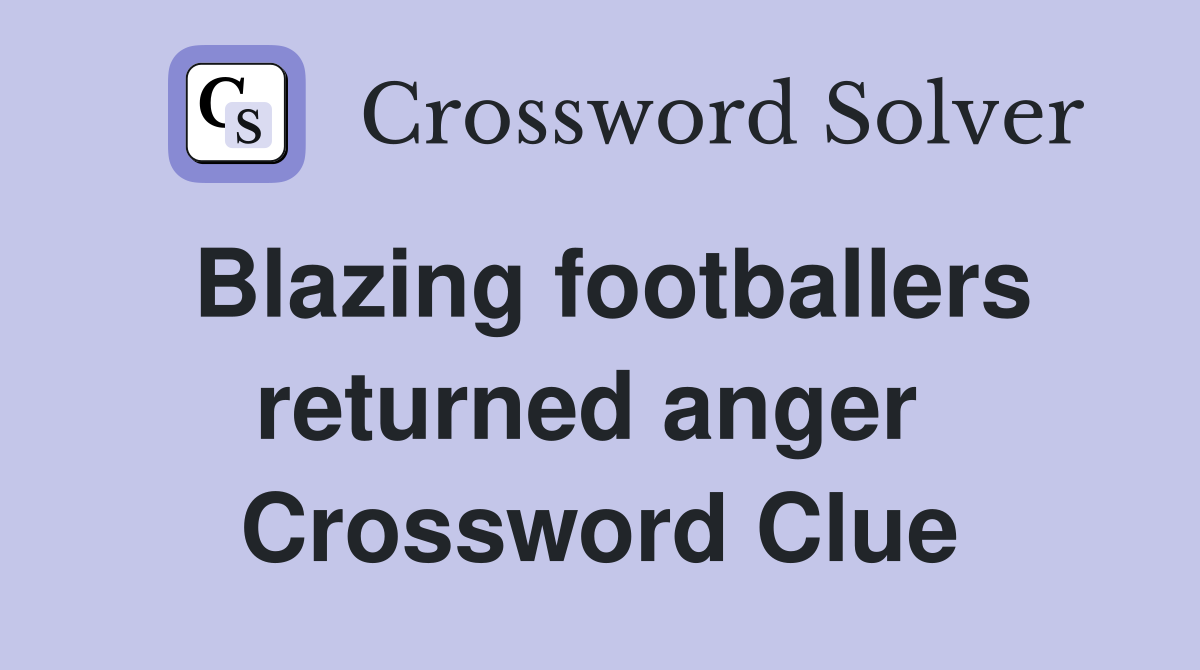 Blazing footballers returned anger  Crossword Clue