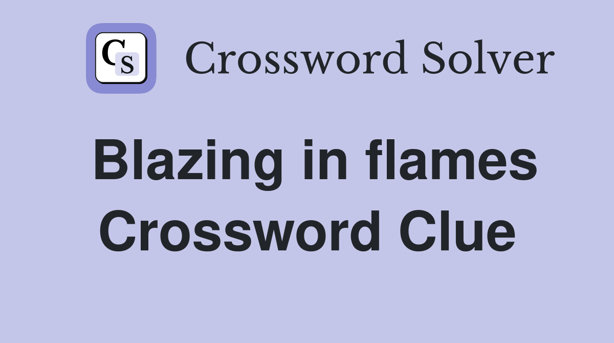 Blazing in flames Crossword Clue