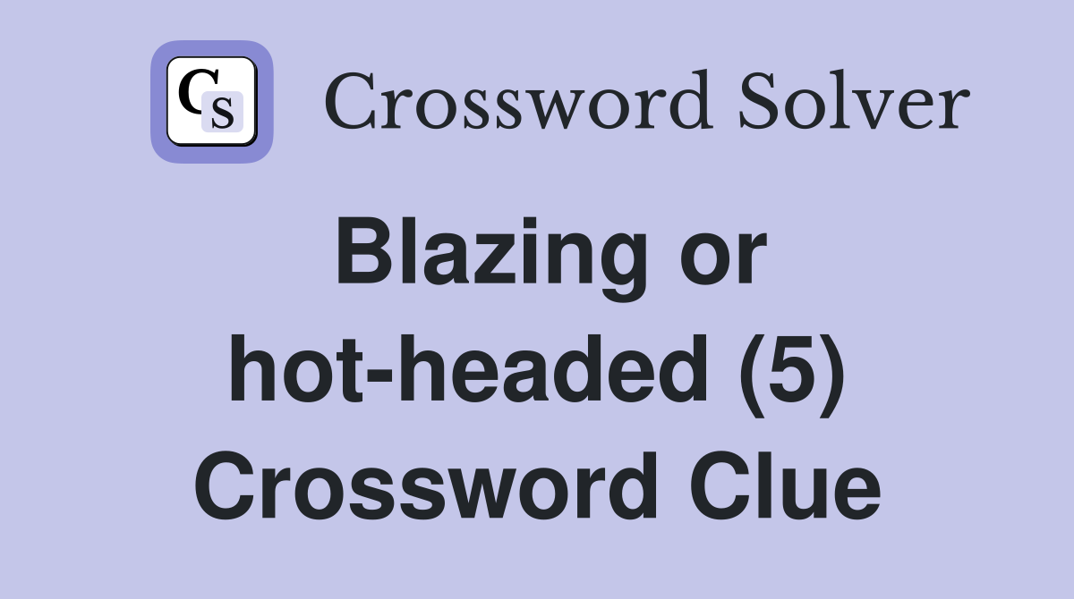 Blazing or hot-headed (5) Crossword Clue