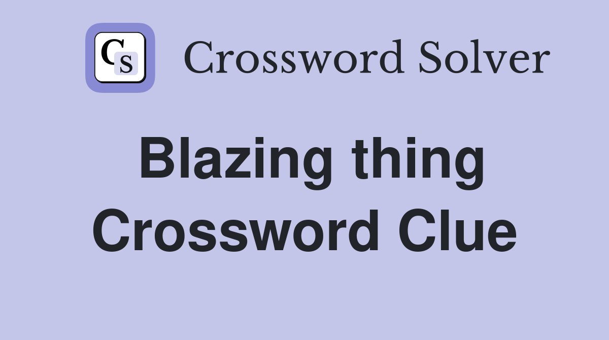 Blazing thing Crossword Clue