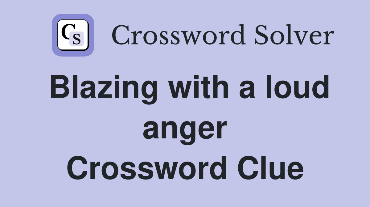 Blazing with a loud anger Crossword Clue