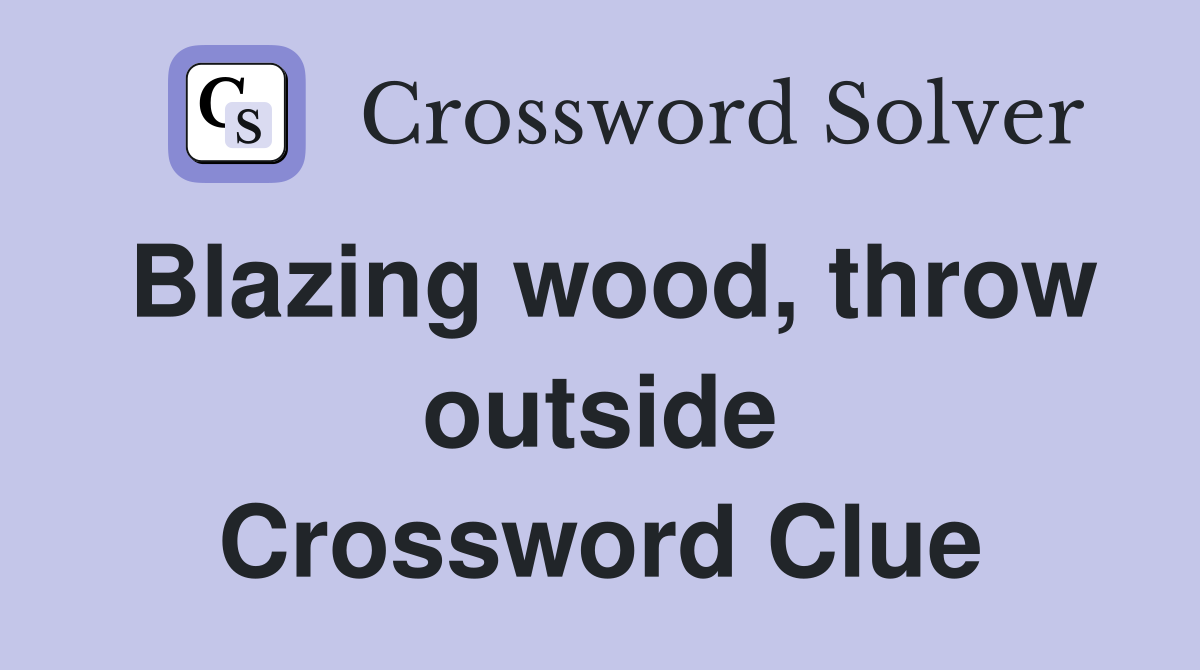 Blazing wood, throw outside Crossword Clue