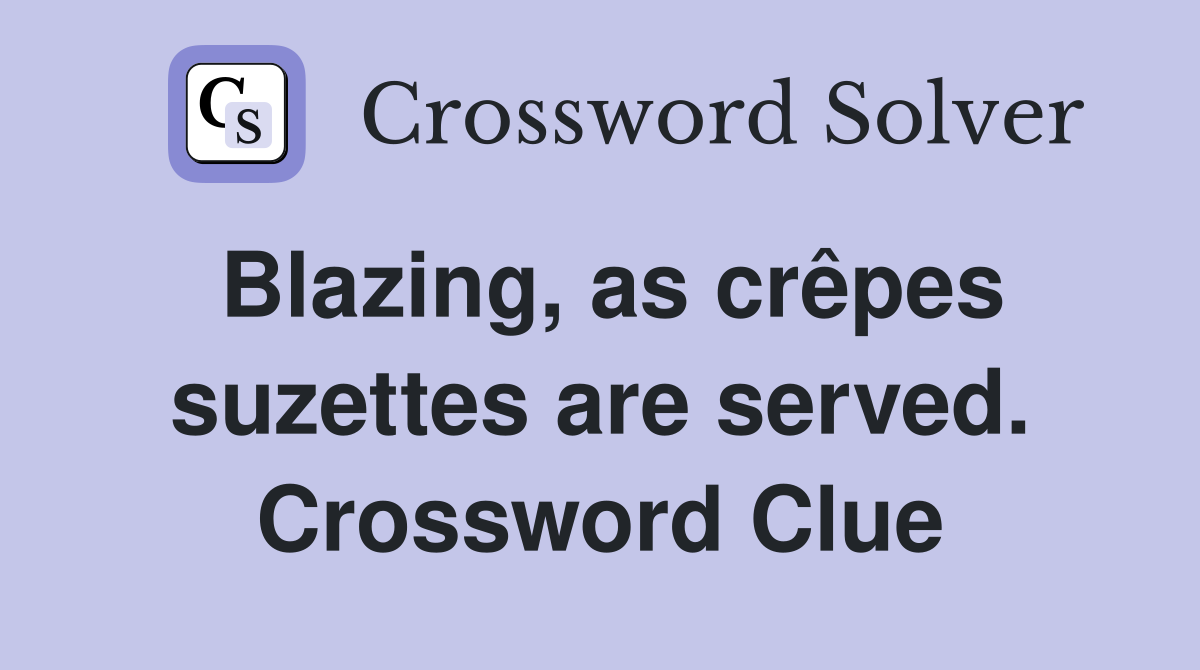 Blazing, as crêpes suzettes are served. Crossword Clue