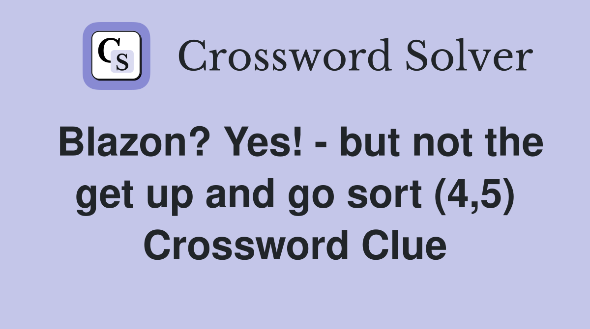 Blazon? Yes! - but not the get up and go sort (4,5) Crossword Clue