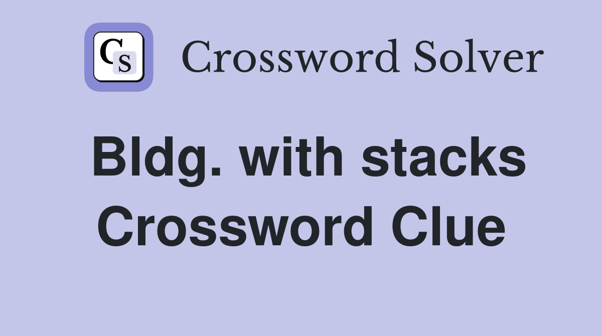Bldg. with stacks Crossword Clue