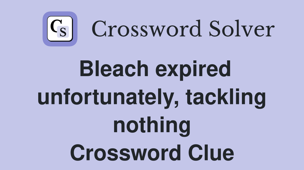 Bleach expired unfortunately, tackling nothing Crossword Clue