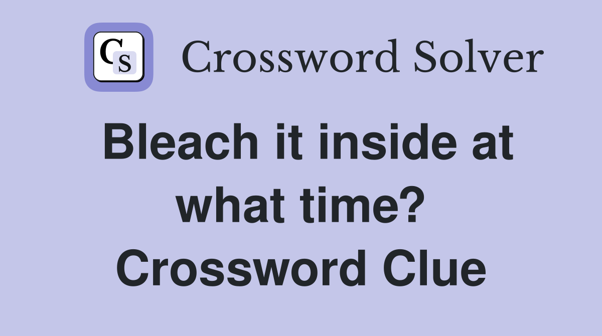 Bleach it inside at what time? Crossword Clue