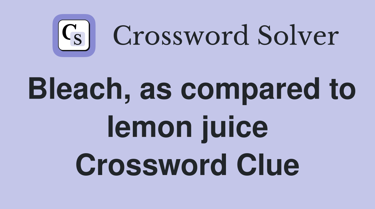 Bleach, as compared to lemon juice Crossword Clue