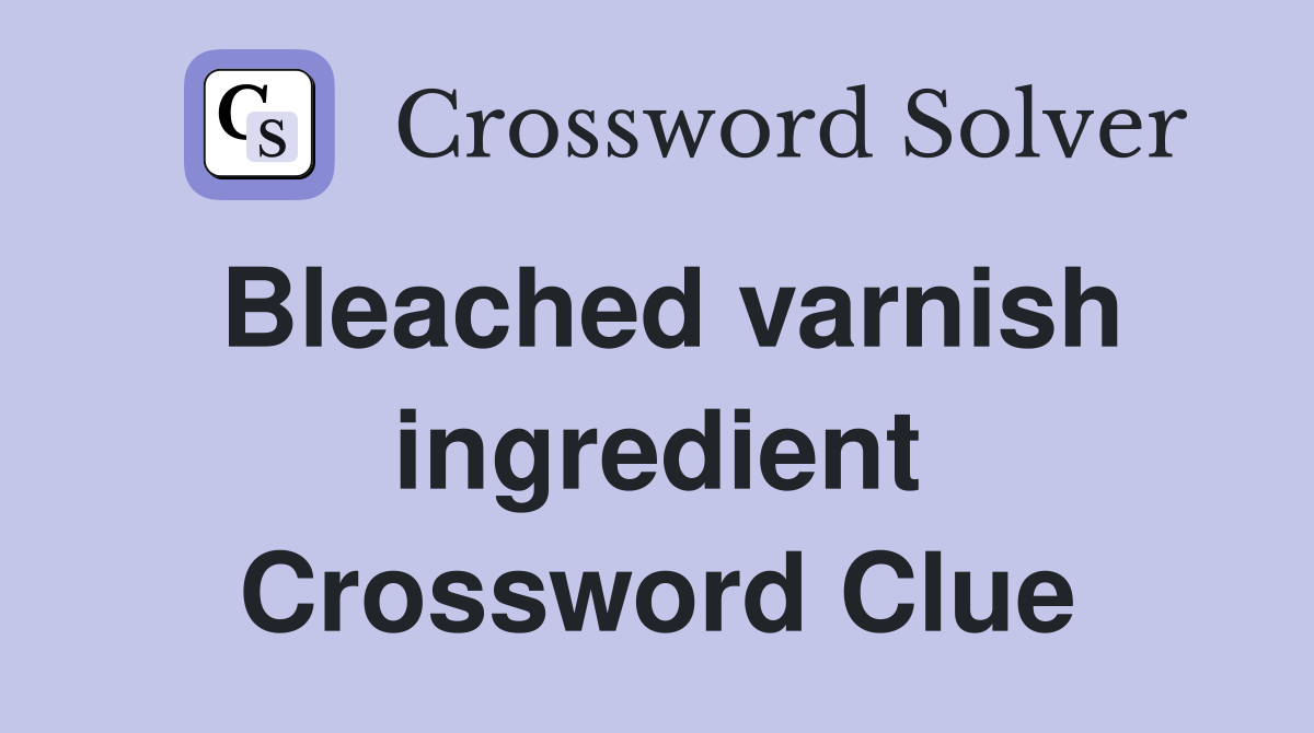 Bleached varnish ingredient Crossword Clue