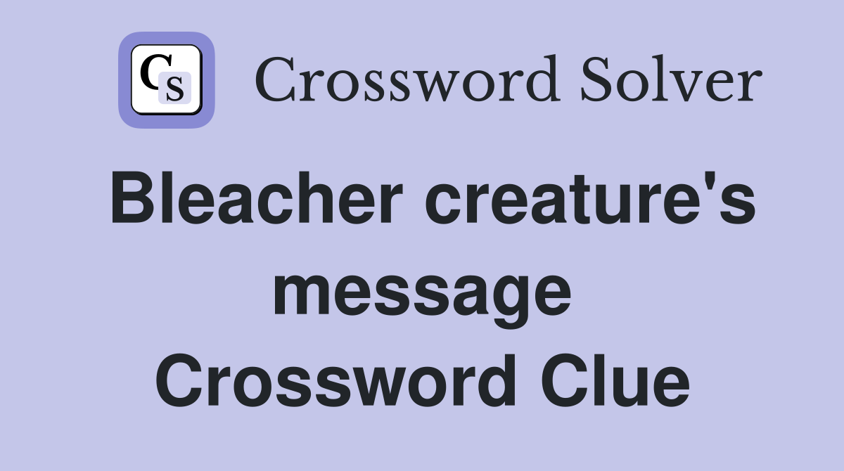 Bleacher creature's message Crossword Clue