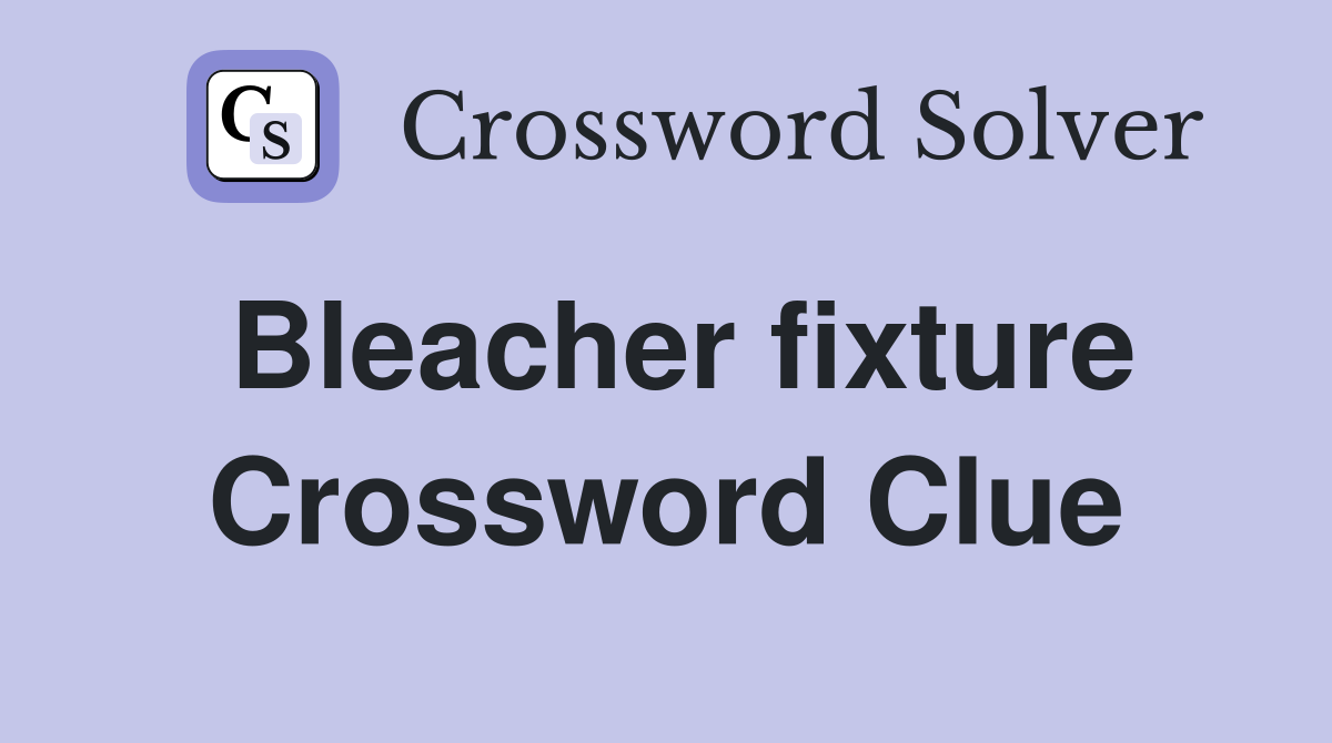 Bleacher fixture Crossword Clue