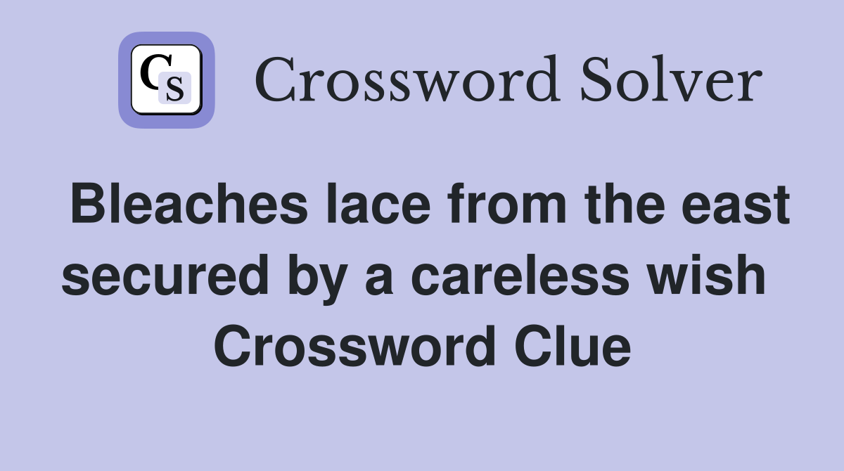 Bleaches lace from the east secured by a careless wish  Crossword Clue