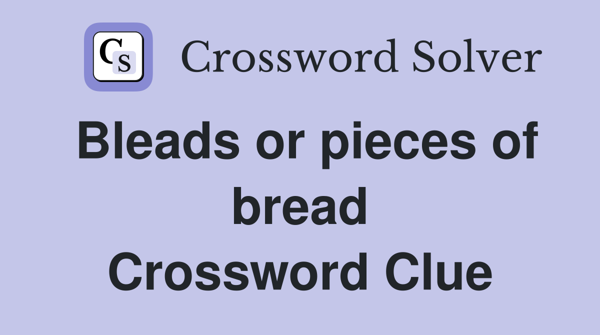 Bleads or pieces of bread Crossword Clue