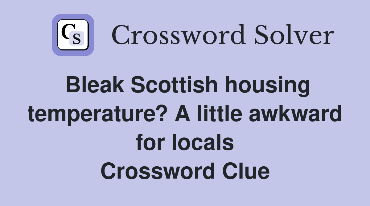 Bleak Scottish housing temperature? A little awkward for locals Crossword Clue