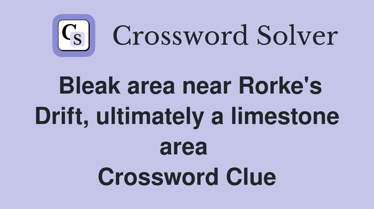 Bleak area near Rorke's Drift, ultimately a limestone area  Crossword Clue