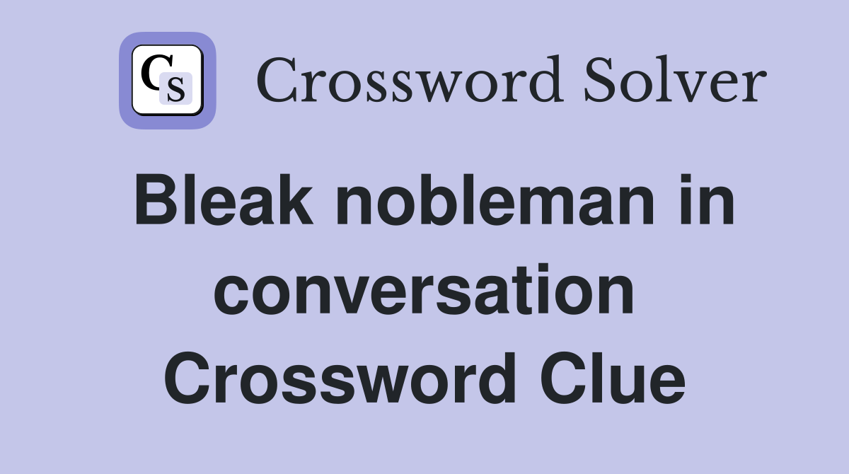 Bleak nobleman in conversation Crossword Clue