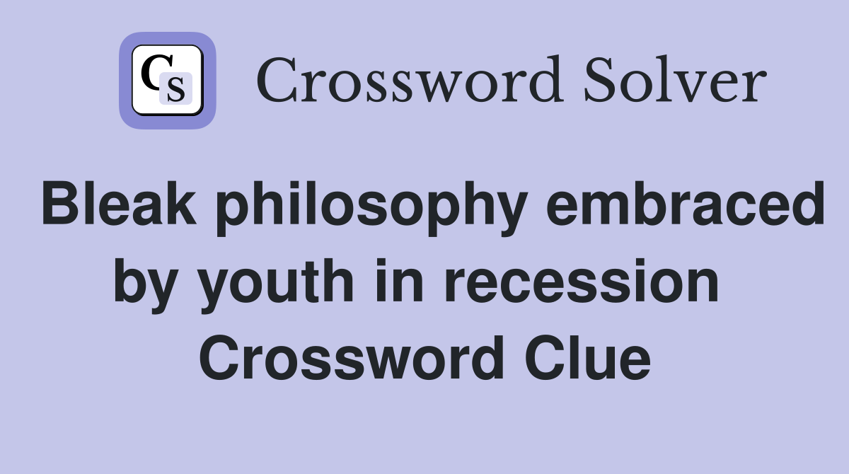 Bleak philosophy embraced by youth in recession  Crossword Clue