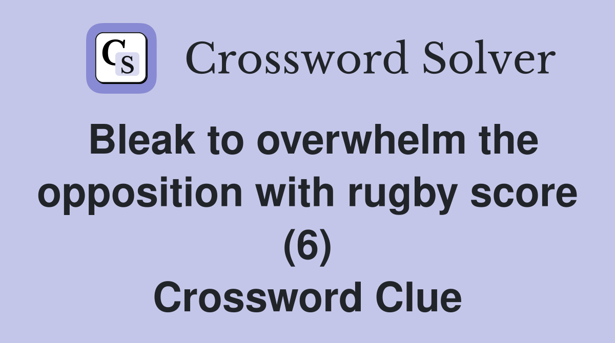 Bleak to overwhelm the opposition with rugby score (6) Crossword Clue