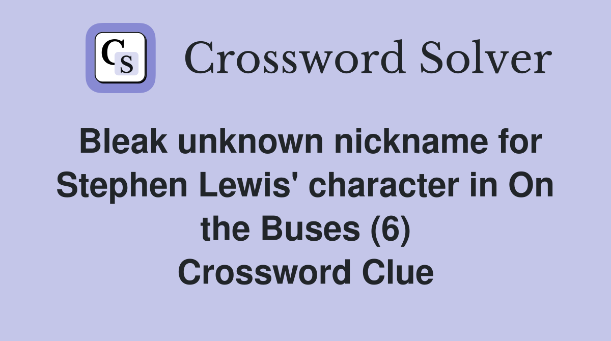 Bleak unknown nickname for Stephen Lewis' character in On the Buses (6) Crossword Clue