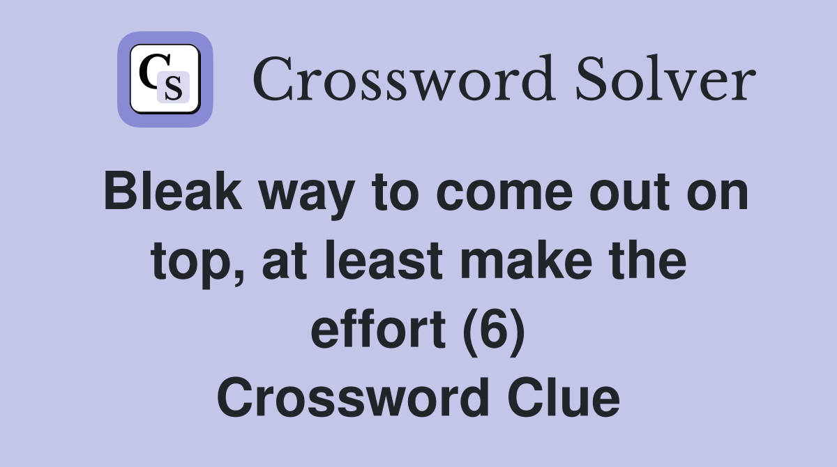 Bleak way to come out on top, at least make the effort (6) Crossword Clue