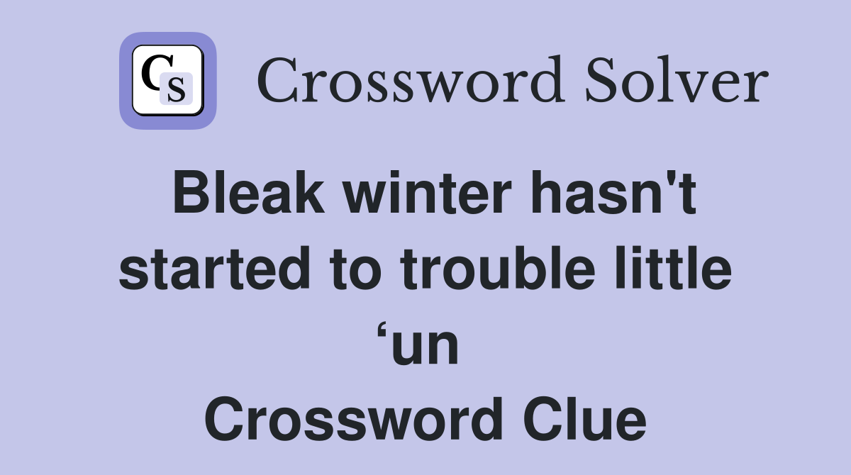 Bleak winter hasn't started to trouble little ‘un  Crossword Clue
